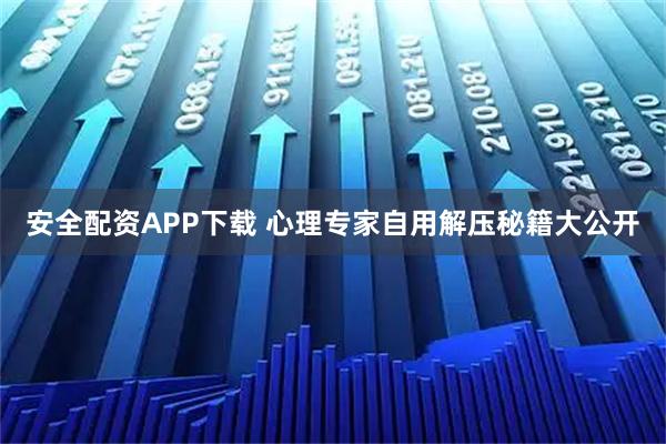 安全配资APP下载 心理专家自用解压秘籍大公开