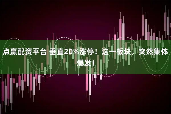 点赢配资平台 垂直20%涨停！这一板块，突然集体爆发！