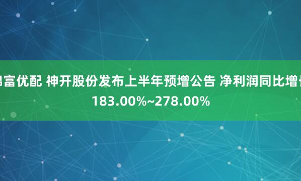 锦富优配 神开股份发布上半年预增公告 净利润同比增长183.00%~278.00%