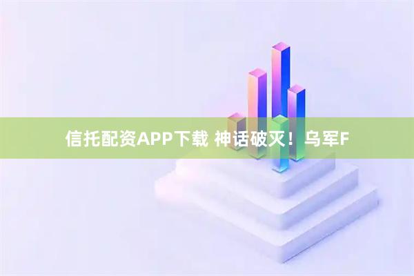信托配资APP下载 神话破灭！乌军F