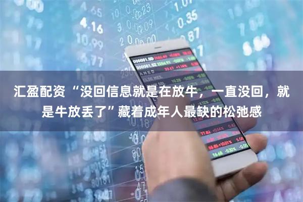 汇盈配资 “没回信息就是在放牛，一直没回，就是牛放丢了”藏着成年人最缺的松弛感