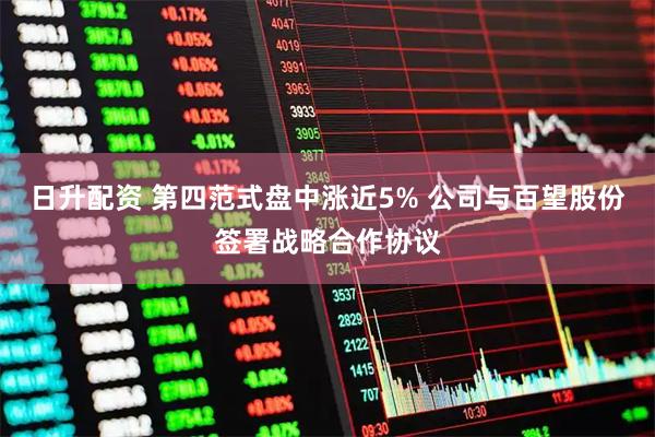 日升配资 第四范式盘中涨近5% 公司与百望股份签署战略合作协议
