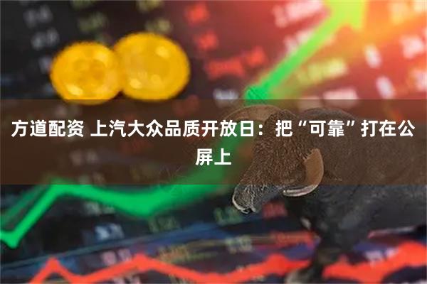 方道配资 上汽大众品质开放日：把“可靠”打在公屏上