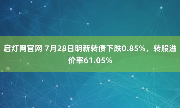 启灯网官网 7月28日明新转债下跌0.85%，转股溢价率61.05%