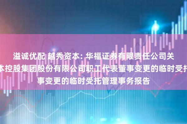 溢诚优配 越秀资本: 华福证券有限责任公司关于广州越秀资本控股集团股份有限公司职工代表董事变更的临时受托管理事务报告