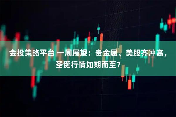 金投策略平台 一周展望:贵金属、美股齐冲高,圣诞行情如期而至?